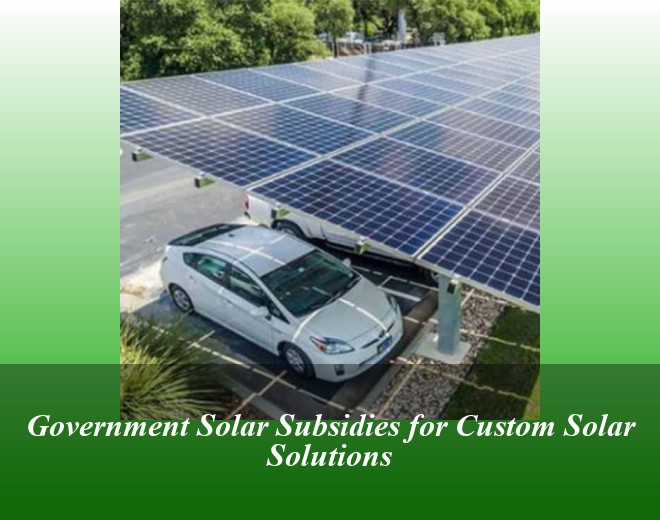 Government Solar Subsidies for Custom Solar Solutions